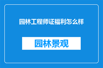 园林工程师证福利怎么样